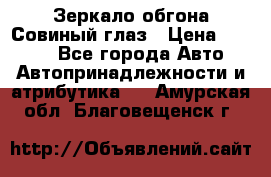 Зеркало обгона Совиный глаз › Цена ­ 2 400 - Все города Авто » Автопринадлежности и атрибутика   . Амурская обл.,Благовещенск г.